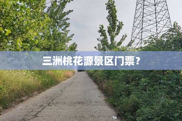 三洲桃花源景区门票？