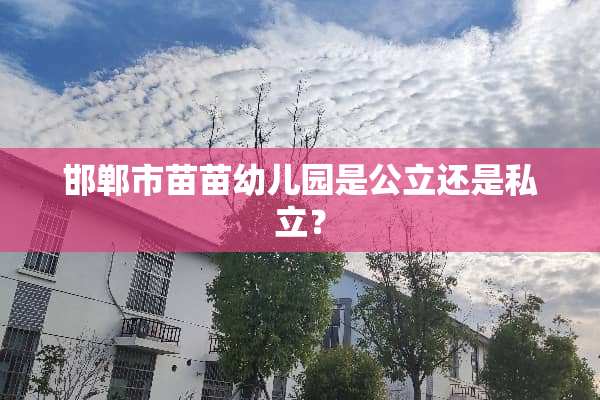 邯郸市苗苗幼儿园是公立还是私立？