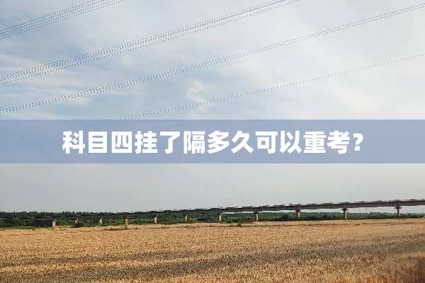 科目四挂了隔多久可以重考？