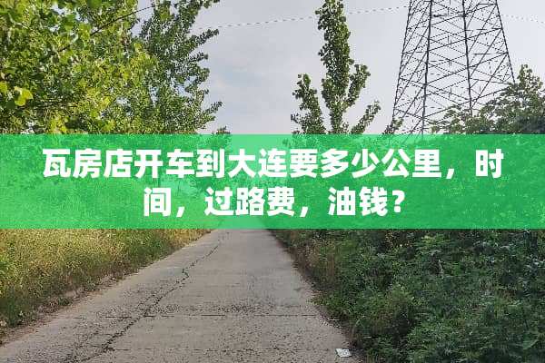 瓦房店开车到大连要多少公里，时间，过路费，油钱？