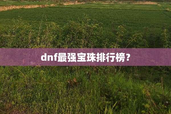 dnf最强宝珠排行榜？