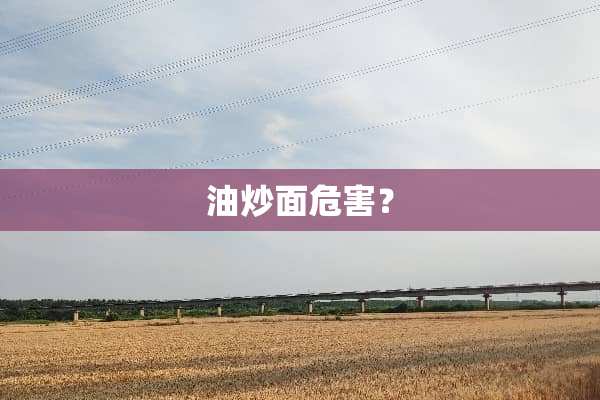 油炒面危害？