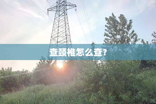 查颈椎怎么查？