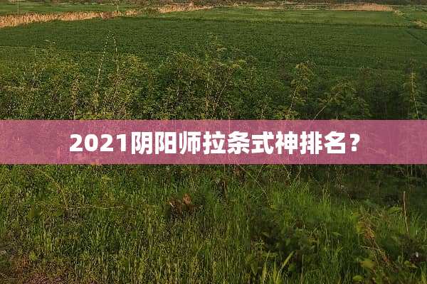 2021*阳师拉条式神排名？
