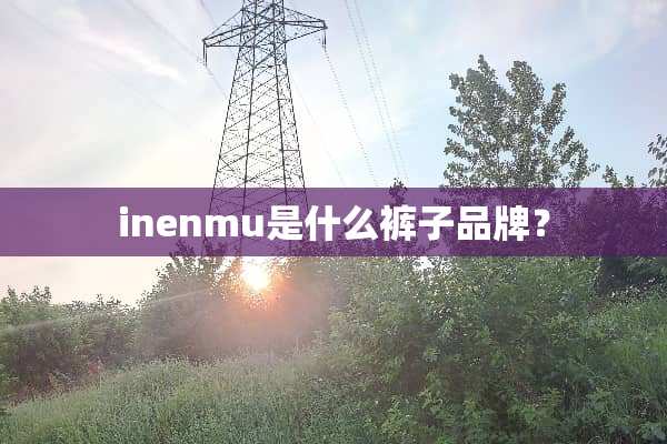inenmu是什么裤子品牌？