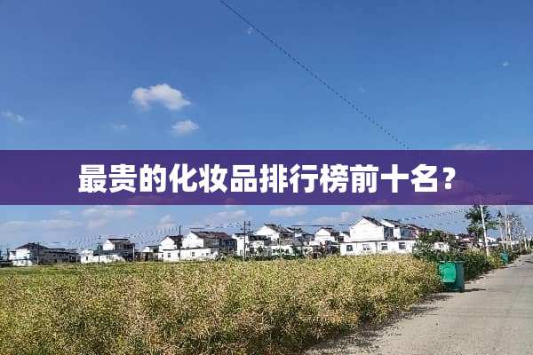 最贵的化妆品排行榜前十名？