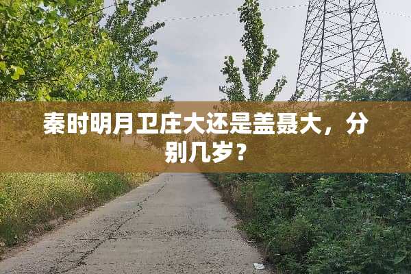 秦时明月卫庄大还是盖聂大，分别几岁？