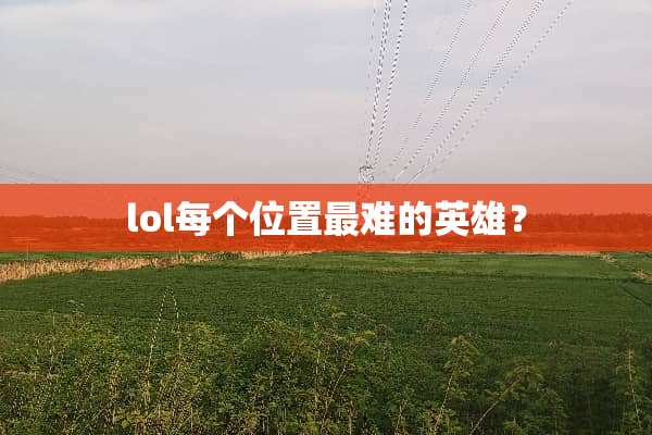 lol每个位置最难的英雄？
