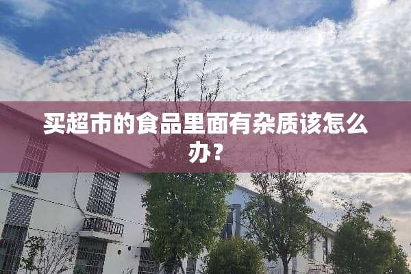 买超市的食品里面有杂质该怎么办？