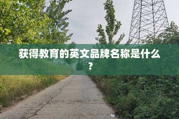 获得教育的英文品牌名称是什么？