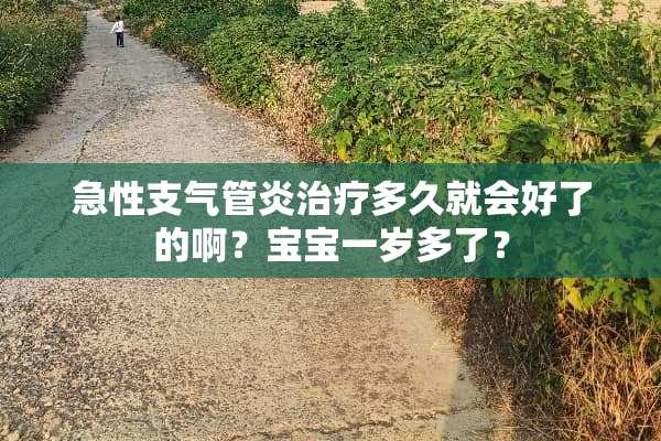 急性支气管炎治疗多久就会好了的啊？宝宝一岁多了？