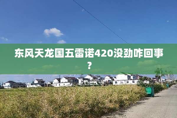 东风天龙国五雷诺420没劲咋回事？