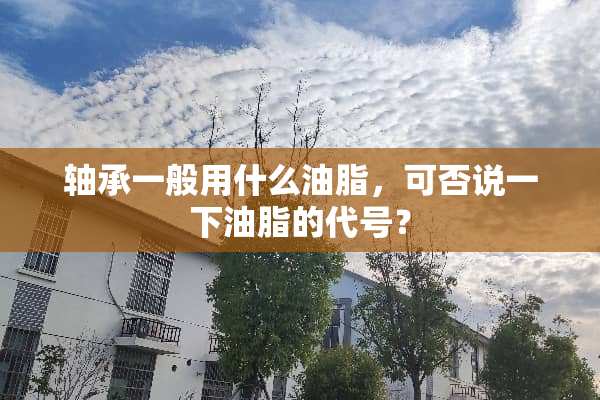 轴承一般用什么油脂，可否说一下油脂的代号？