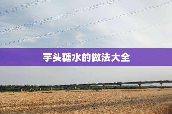 芋头糖水的做法大全