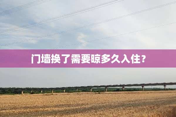 门墙换了需要晾多久入住？