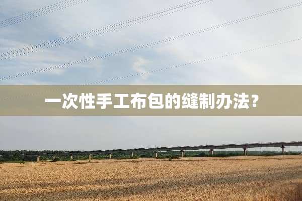 一次性手工布包的缝制办法？