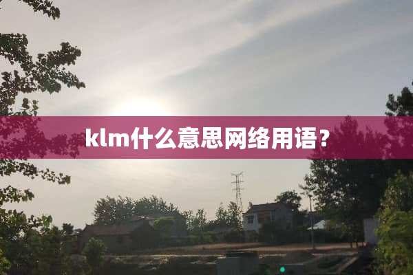 klm什么意思网络用语？
