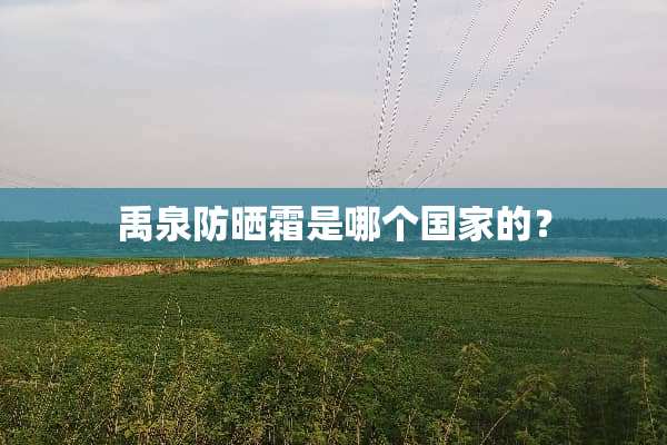 禹泉防晒霜是哪个国家的？