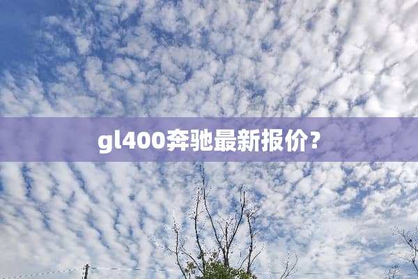gl400奔驰最新报价？