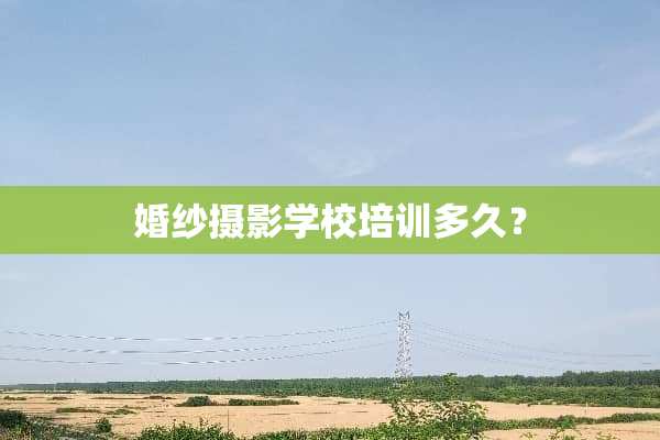 婚纱摄影学校培训多久？