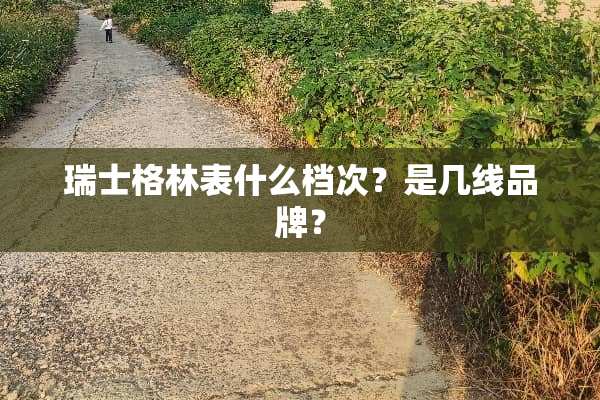 瑞士格林表什么档次？是几线品牌？
