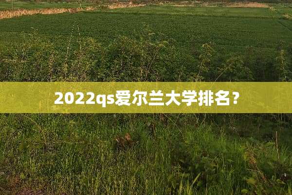 2022qs爱尔兰大学排名？