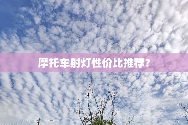 摩托车射灯性价比推荐？