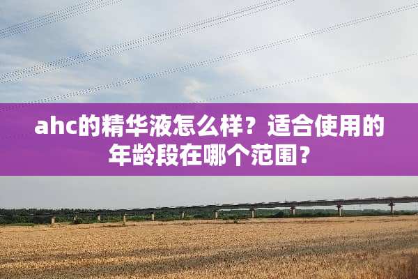 ahc的***怎么样？适合使用的年龄段在哪个范围？