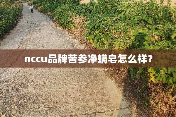 nccu品牌苦参净螨皂怎么样？