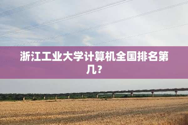 浙江工业大学计算机全国排名第几？