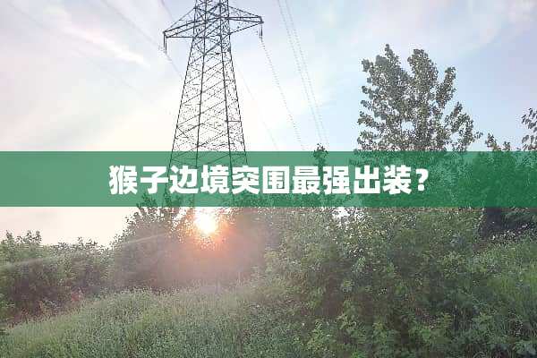 猴子边境突围最强出装？