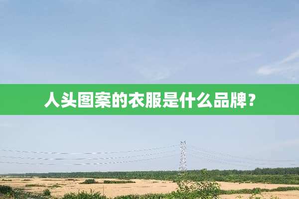 人头图案的衣服是什么品牌？