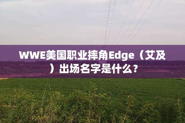 WWE美国职业摔角Edge（艾及）出场名字是什么？