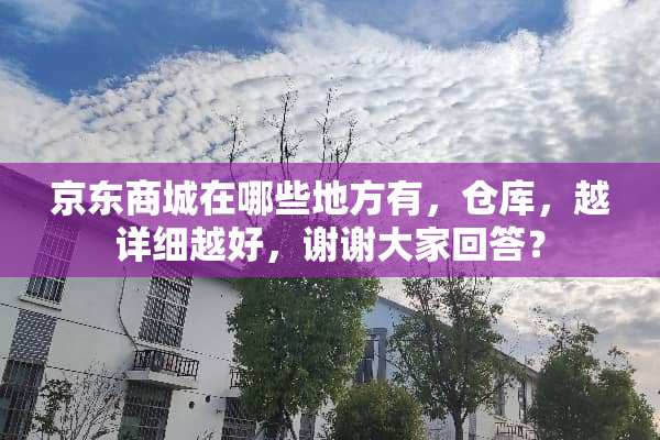 京东商城在哪些地方有，仓库，越详细越好，谢谢大家回答？