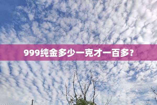 999纯金多少一克才一百多？