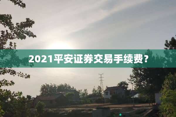 2021平安证券交易手续费？