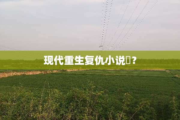 现代重生复仇小说​？