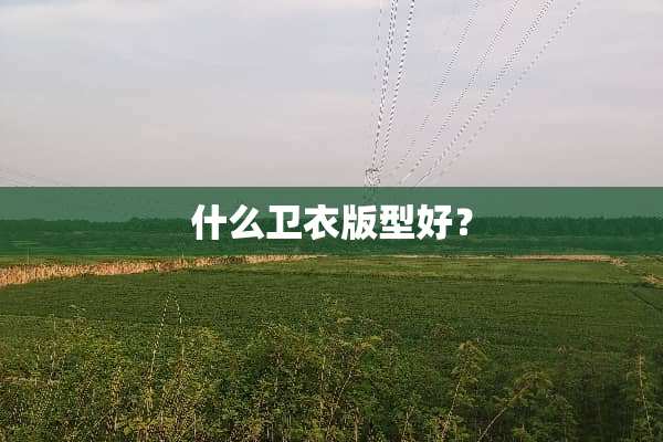 什么卫衣版型好？