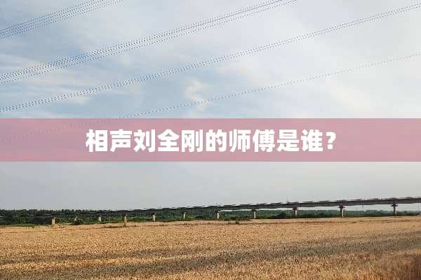 相声刘全刚的师傅是谁？