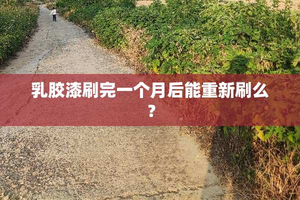*胶漆刷完一个月后能重新刷么？