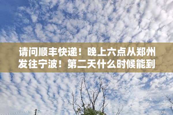 请问顺丰快递！晚上六点从郑州发往宁波！第二天什么时候能到？