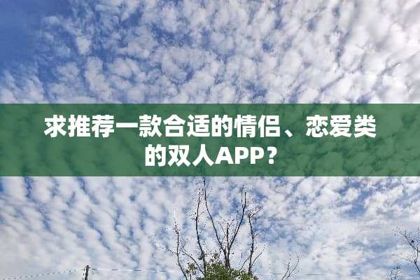 求推荐一款合适的情侣、恋爱类的双人APP？