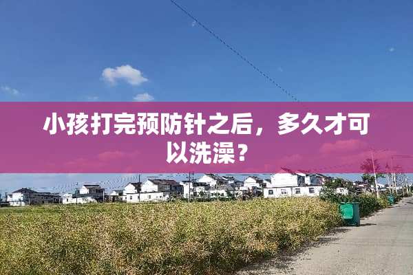 小孩打完预防针之后，多久才可以洗澡？