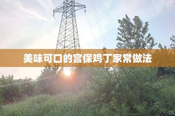 美味可口的宫保鸡丁家常做法