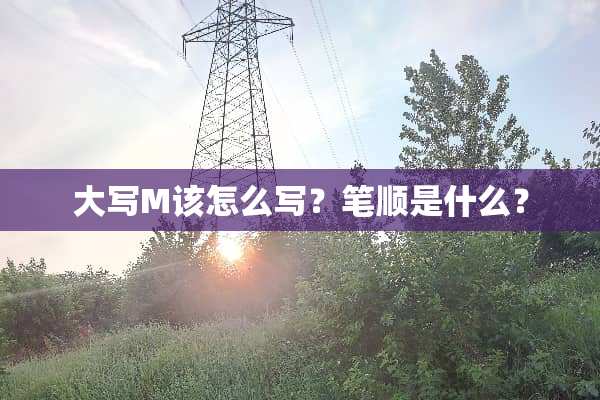 大写M该怎么写？笔顺是什么？
