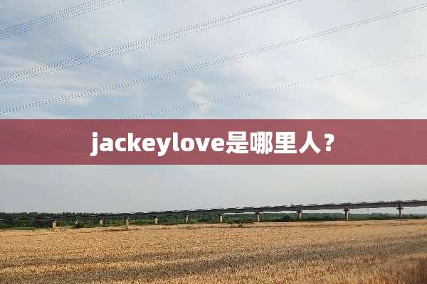 jackeylove是哪里人？