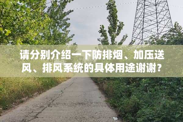 请分别介绍一下防排烟、加压送风、排风系统的具体用途谢谢？
