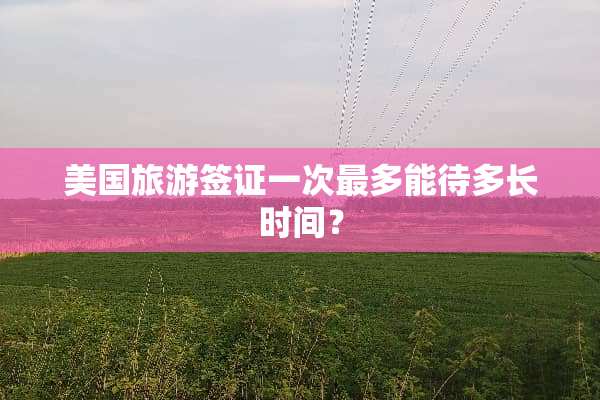 美国旅游签证一次最多能待多长时间？
