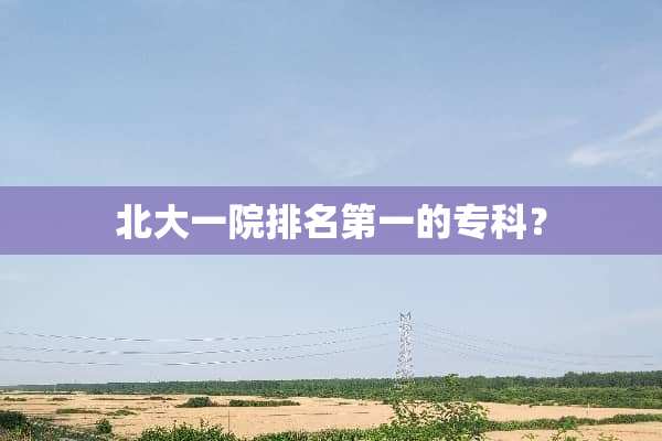 北大一院排名第一的专科？
