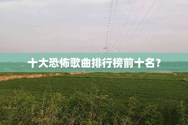 十大恐怖歌曲排行榜前十名？